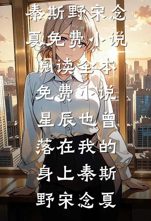 星辰也曾落在我的身上秦斯野宋念夏免费小说阅读_全本免费小说星辰也曾落在我的身上秦斯野宋念夏