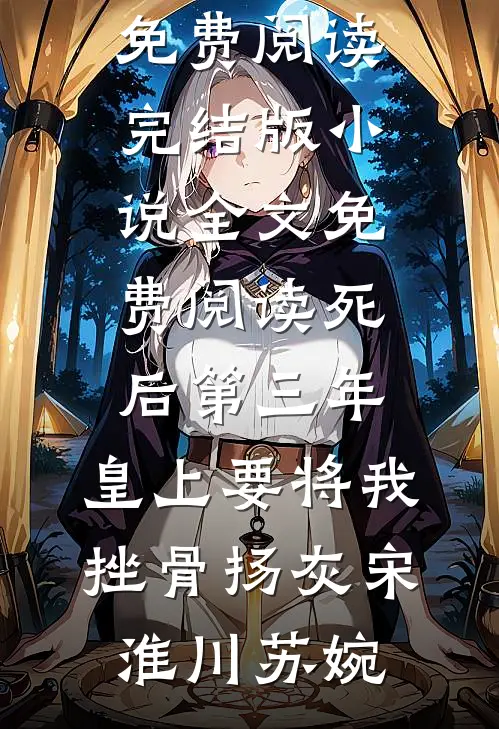 死后第三年，皇上要将我挫骨扬灰(宋淮川苏婉)完结版小说全文免费阅读_完结版小说全文免费阅读死后第三年，皇上要将我挫骨扬灰(宋淮川苏婉)