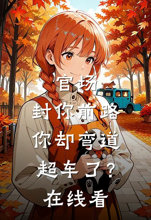 官场：封你前路，你却弯道超车了？在线看