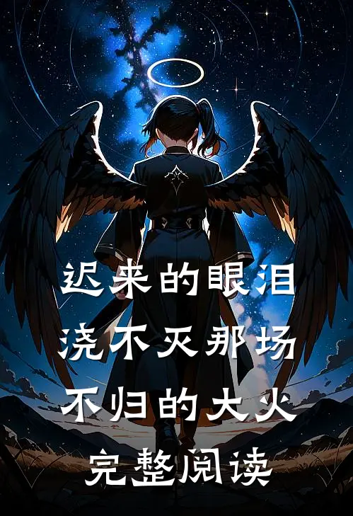 迟来的眼泪，浇不灭那场不归的大火完整阅读