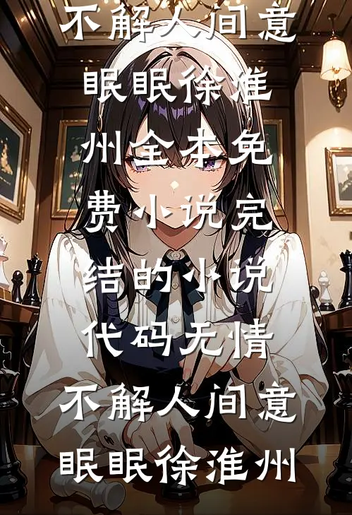 代码无情，不解人间意(眠眠徐淮州)全本免费小说_完结的小说代码无情，不解人间意眠眠徐淮州
