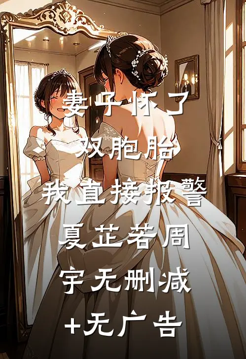 妻子怀了双胞胎，我直接报警夏芷若周宇无删减+无广告