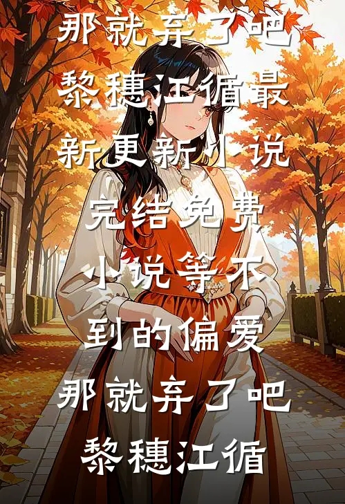 等不到的偏爱，那就弃了吧黎穗江循最新更新小说_完结免费小说等不到的偏爱，那就弃了吧黎穗江循