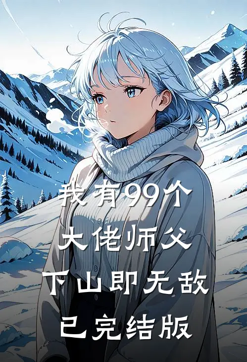 我有99个大佬师父，下山即无敌已完结版