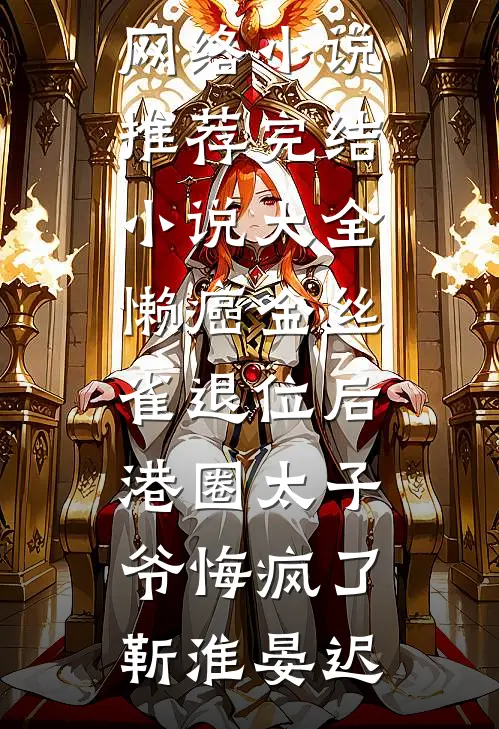 懒癌金丝雀退位后，港圈太子爷悔疯了靳淮晏迟热门网络小说推荐_完结小说大全懒癌金丝雀退位后，港圈太子爷悔疯了靳淮晏迟
