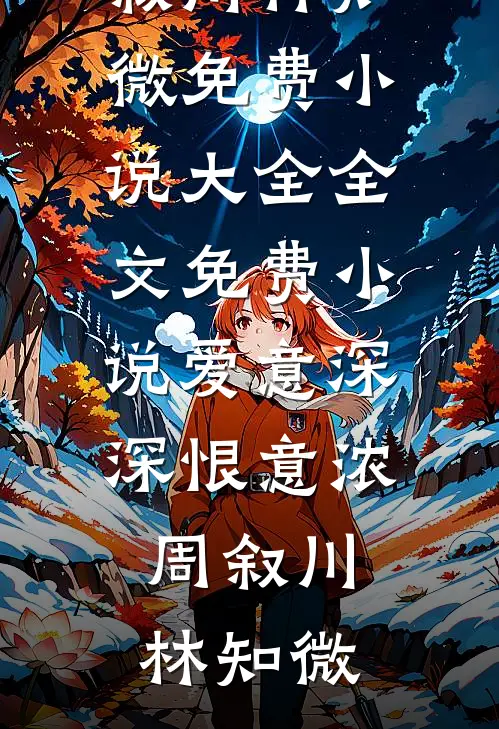 爱意深深恨意浓(周叙川林知微)免费小说大全_全文免费小说爱意深深恨意浓(周叙川林知微)