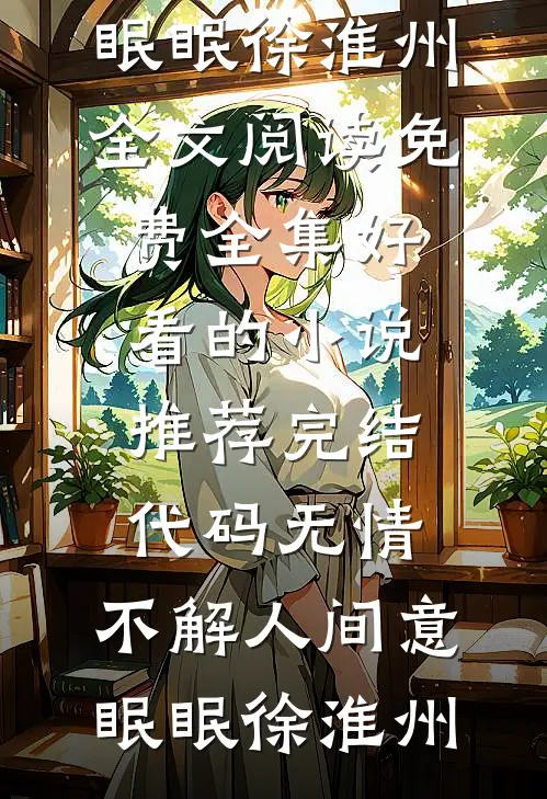 代码无情，不解人间意眠眠徐淮州全文阅读免费全集_好看的小说推荐完结代码无情，不解人间意眠眠徐淮州