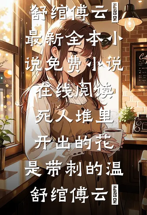 死人堆里开出的花，是带刺的温舒绾傅云玦最新全本小说_免费小说在线阅读死人堆里开出的花，是带刺的温舒绾傅云玦
