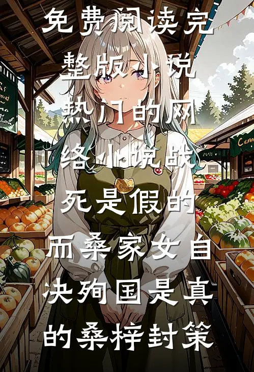 战死是假的，而桑家女自决殉国是真的桑梓封策免费阅读完整版小说_热门的网络小说战死是假的，而桑家女自决殉国是真的桑梓封策