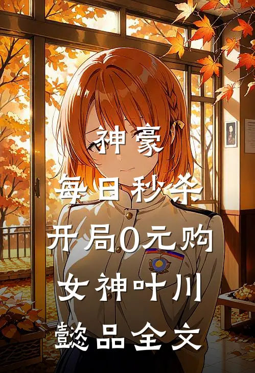 神豪：每日秒杀，开局0元购女神叶川懿品全文