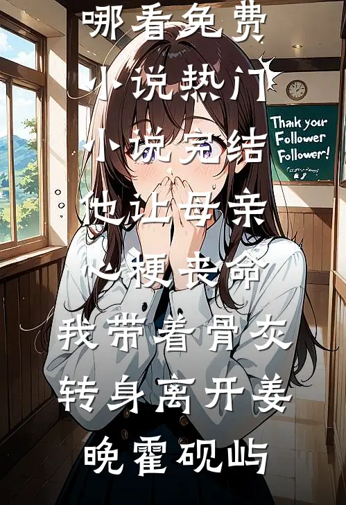 他让母亲心梗丧命，我带着骨灰转身离开(姜晚霍砚屿)在哪看免费小说_热门小说完结他让母亲心梗丧命，我带着骨灰转身离开(姜晚霍砚屿)
