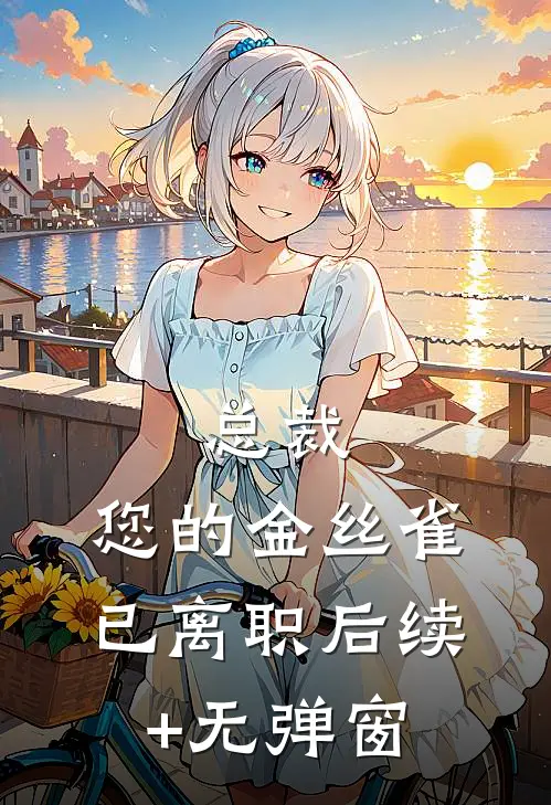 总裁，您的金丝雀已离职后续+无弹窗