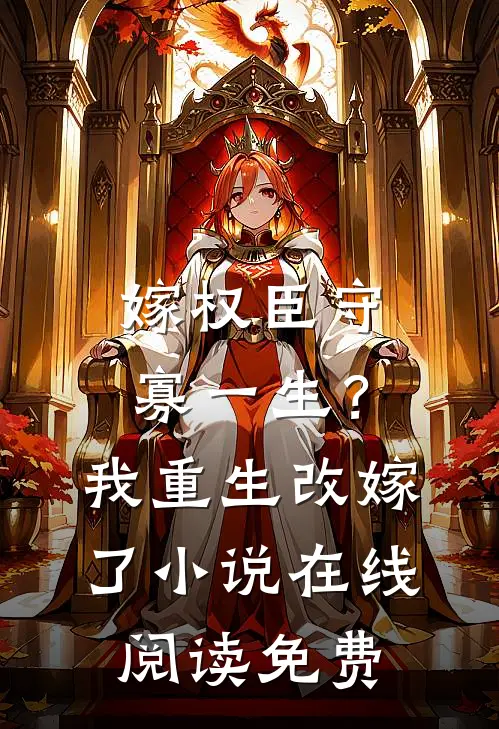 嫁权臣守寡一生？我重生改嫁了小说在线阅读免费