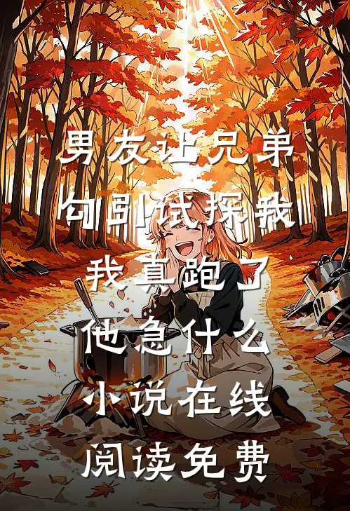 男友让兄弟勾引试探我，我真跑了他急什么小说在线阅读免费
