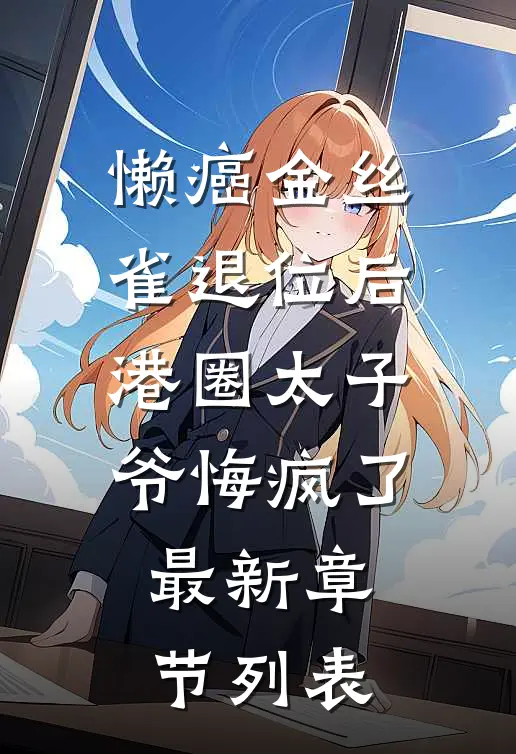 懒癌金丝雀退位后，港圈太子爷悔疯了最新章节列表