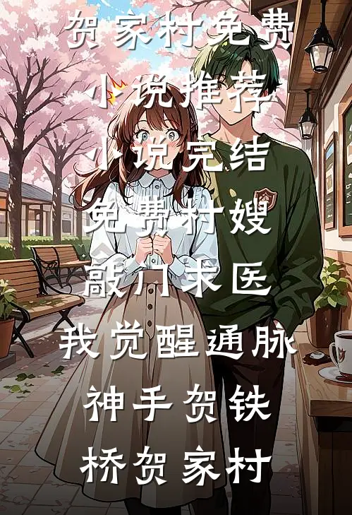 村嫂敲门求医，我觉醒通脉神手贺铁桥贺家村免费小说推荐_小说完结免费村嫂敲门求医，我觉醒通脉神手(贺铁桥贺家村)