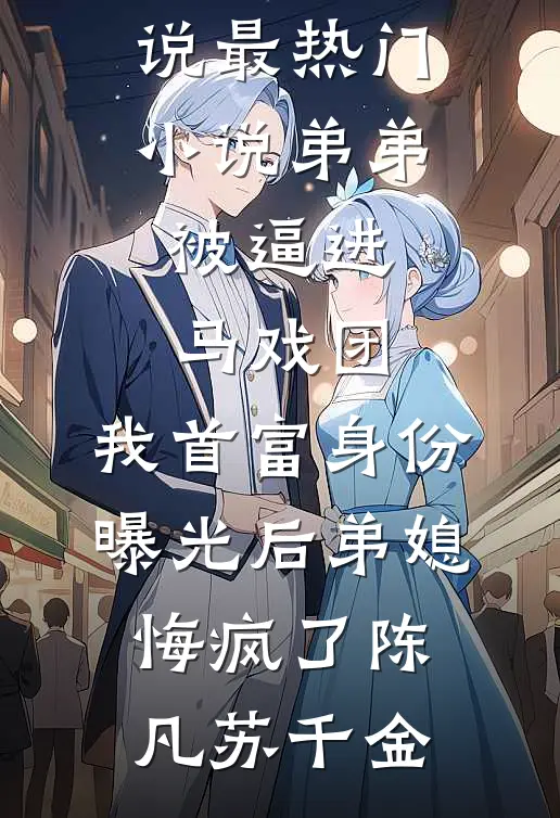 弟弟被逼进马戏团，我首富身份曝光后弟媳悔疯了(陈凡苏千金)完整版免费小说_最热门小说弟弟被逼进马戏团，我首富身份曝光后弟媳悔疯了(陈凡苏千金)