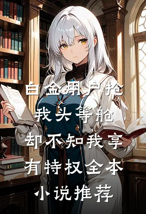 白金用户抢我头等舱，却不知我享有特权全本小说推荐