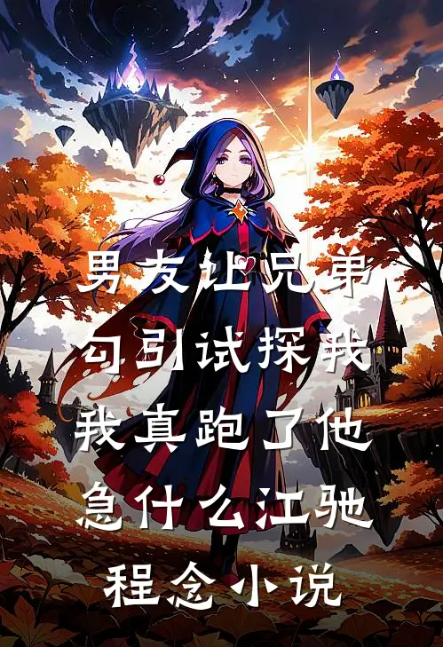 男友让兄弟勾引试探我，我真跑了他急什么江驰程念小说