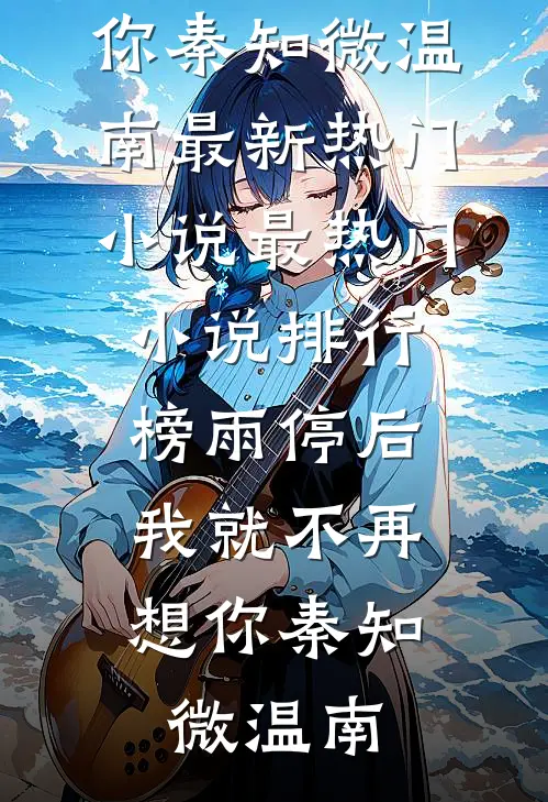 雨停后，我就不再想你秦知微温南最新热门小说_最热门小说排行榜雨停后，我就不再想你秦知微温南