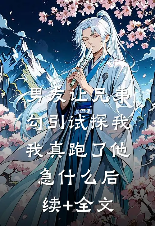 男友让兄弟勾引试探我，我真跑了他急什么后续+全文