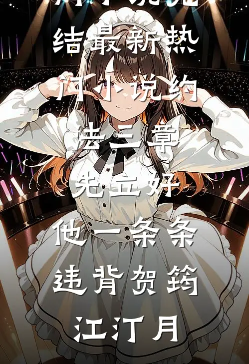 约法三章先立好，他一条条违背贺筠江汀月热门小说完结_最新热门小说约法三章先立好，他一条条违背贺筠江汀月
