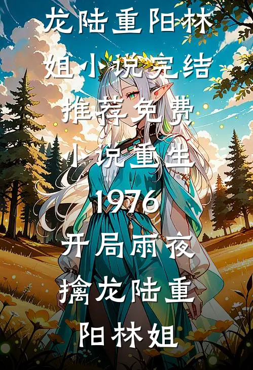 重生1976：开局雨夜擒龙(陆重阳林姐)小说完结推荐_免费小说重生1976：开局雨夜擒龙陆重阳林姐