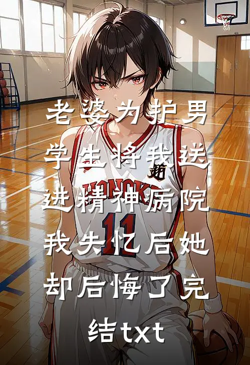 老婆为护男学生将我送进精神病院，我失忆后她却后悔了完结txt