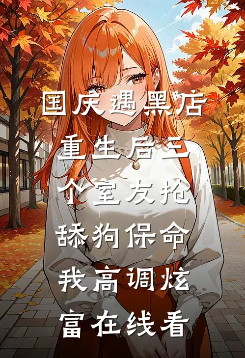 国庆遇黑店，重生后三个室友抢舔狗保命，我高调炫富在线看