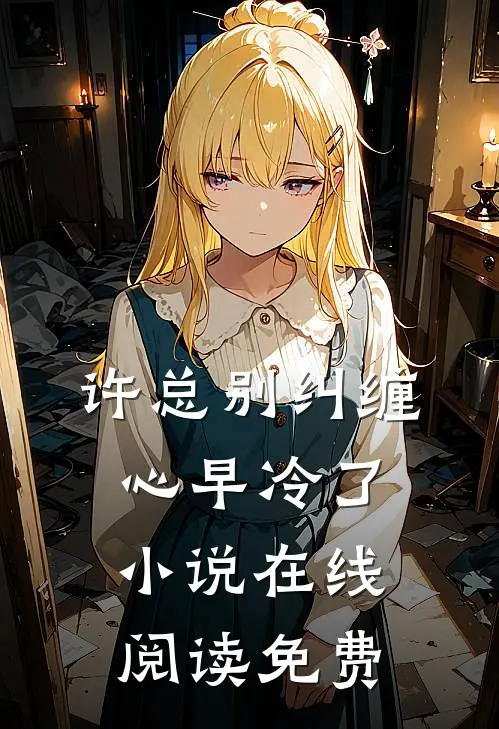 许总别纠缠，心早冷了小说在线阅读免费
