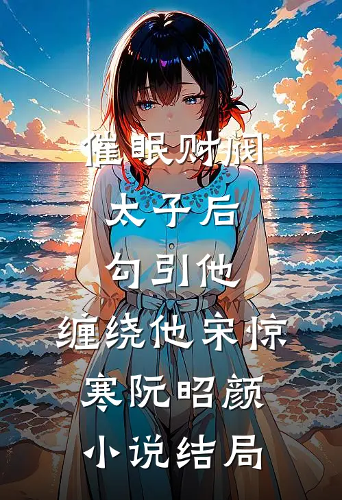 催眠财阀太子后，勾引他，缠绕他宋惊寒阮昭颜小说结局