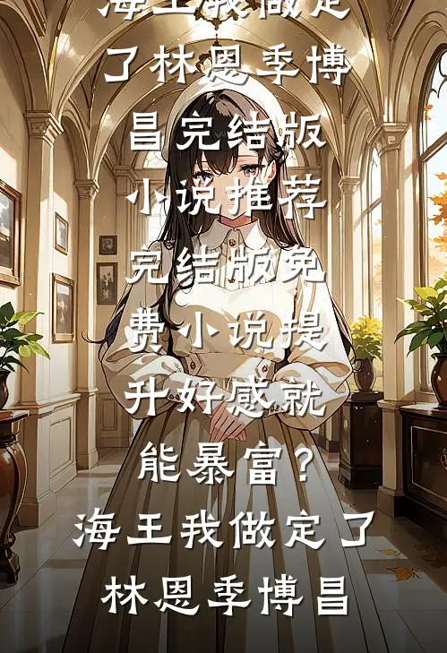 提升好感就能暴富？海王我做定了(林恩季博昌)完结版小说推荐_完结版免费小说提升好感就能暴富？海王我做定了林恩季博昌