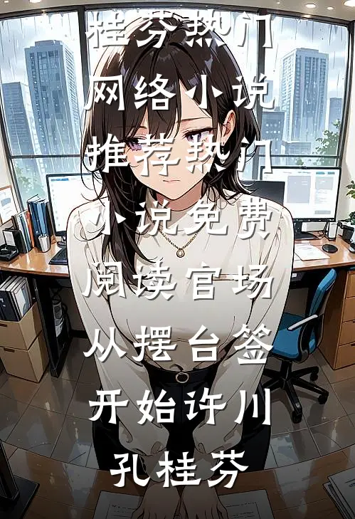 官场：从摆台签开始许川孔桂芬热门网络小说推荐_热门小说免费阅读官场：从摆台签开始许川孔桂芬