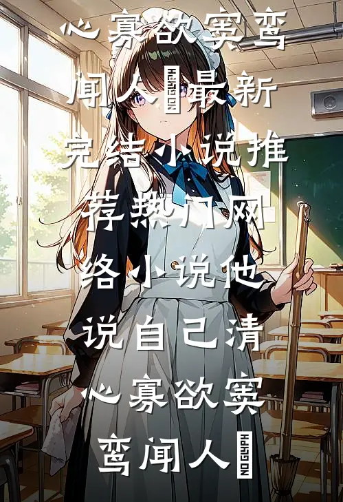 他说自己清心寡欲窦鸾闻人彧最新完结小说推荐_热门网络小说他说自己清心寡欲窦鸾闻人彧