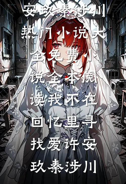 我不在回忆里寻找爱许安玖秦涉川热门小说大全_免费小说全本阅读我不在回忆里寻找爱(许安玖秦涉川)