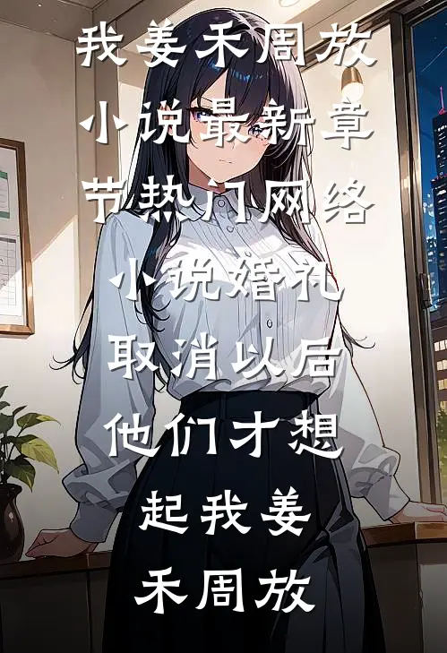 婚礼取消以后，他们才想起我姜禾周放小说最新章节_热门网络小说婚礼取消以后，他们才想起我(姜禾周放)