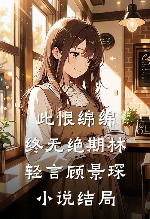 此恨绵绵，终无绝期林轻言顾景琛小说结局
