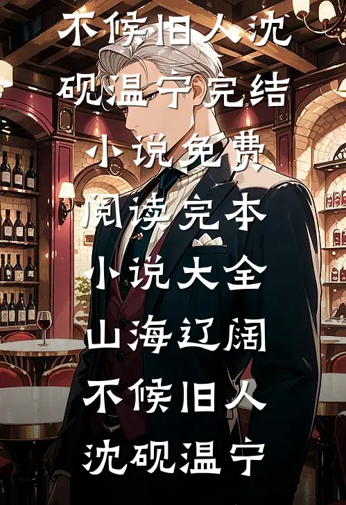 山海辽阔，不候旧人(沈砚温宁)完结小说免费阅读_完本小说大全山海辽阔，不候旧人沈砚温宁