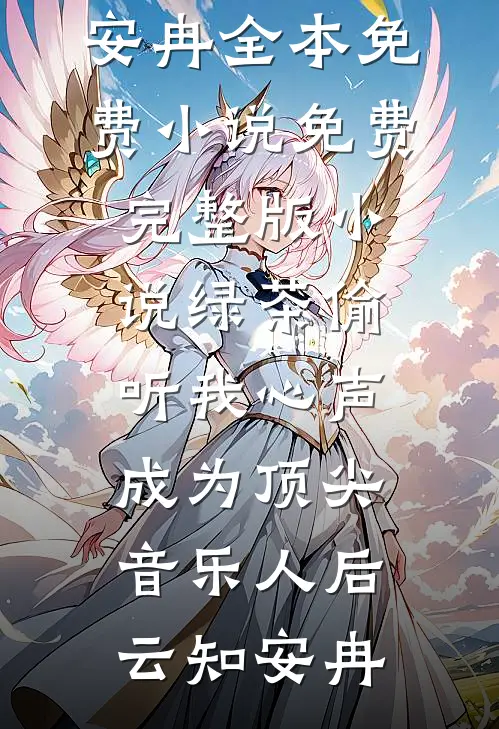 绿茶偷听我心声，成为顶尖音乐人后云知安冉全本免费小说_免费完整版小说绿茶偷听我心声，成为顶尖音乐人后(云知安冉)