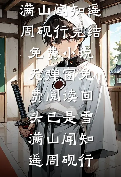 回头已是雪满山闻知遥周砚行完结免费小说_无弹窗免费阅读回头已是雪满山闻知遥周砚行