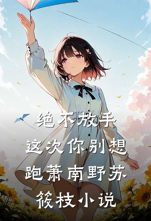 绝不放手，这次你别想跑萧南野苏筱枝小说