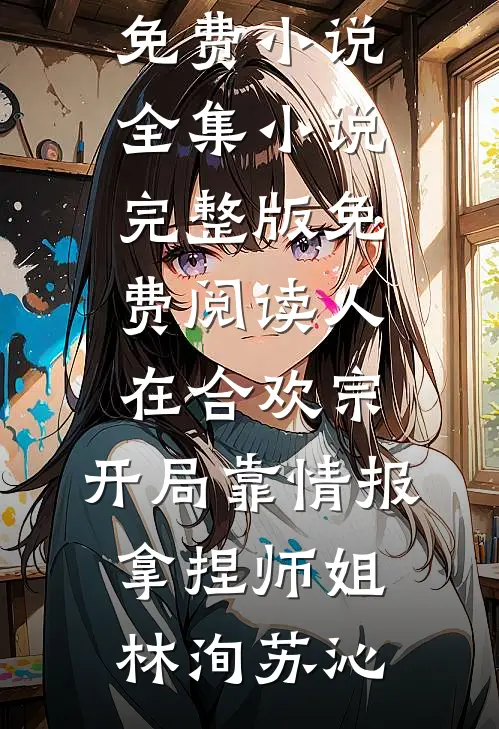 人在合欢宗，开局靠情报拿捏师姐林洵苏沁免费小说全集_小说完整版免费阅读人在合欢宗，开局靠情报拿捏师姐林洵苏沁