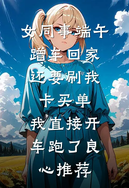 女同事端午蹭车回家，还要刷我卡买单，我直接开车跑了良心推荐
