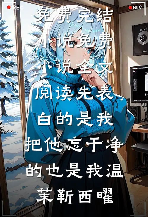 先表白的是我，把他忘干净的也是我(温茉靳西曜)免费完结小说_免费小说全文阅读先表白的是我，把他忘干净的也是我(温茉靳西曜)
