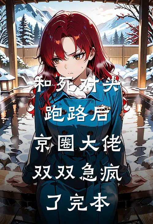 和死对头跑路后，京圈大佬双双急疯了完本