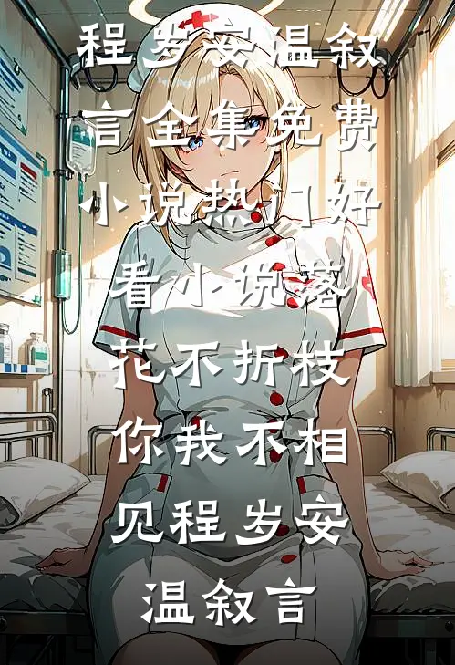 落花不折枝，你我不相见(程岁安温叙言)全集免费小说_热门好看小说落花不折枝，你我不相见程岁安温叙言