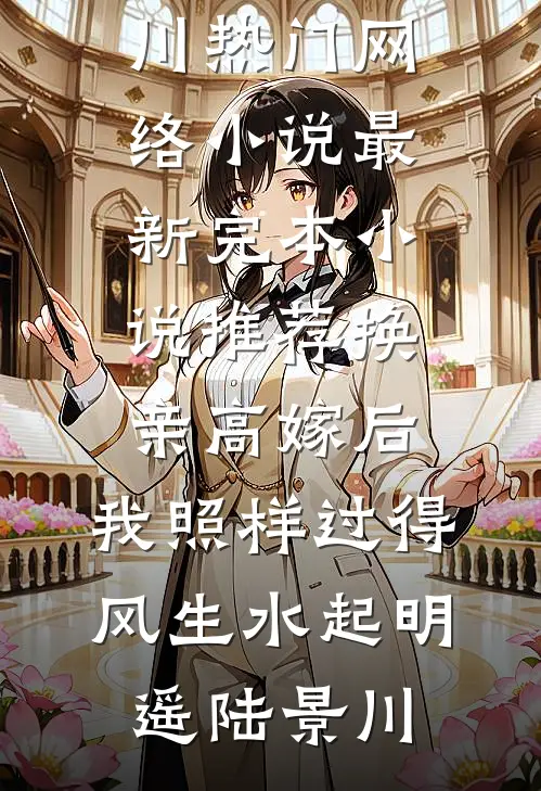 换亲高嫁后，我照样过得风生水起明遥陆景川热门网络小说_最新完本小说推荐换亲高嫁后，我照样过得风生水起(明遥陆景川)