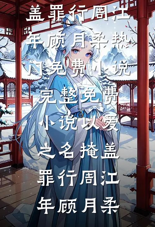 以爱之名掩盖罪行周江年顾月柔热门免费小说_完整免费小说以爱之名掩盖罪行(周江年顾月柔)