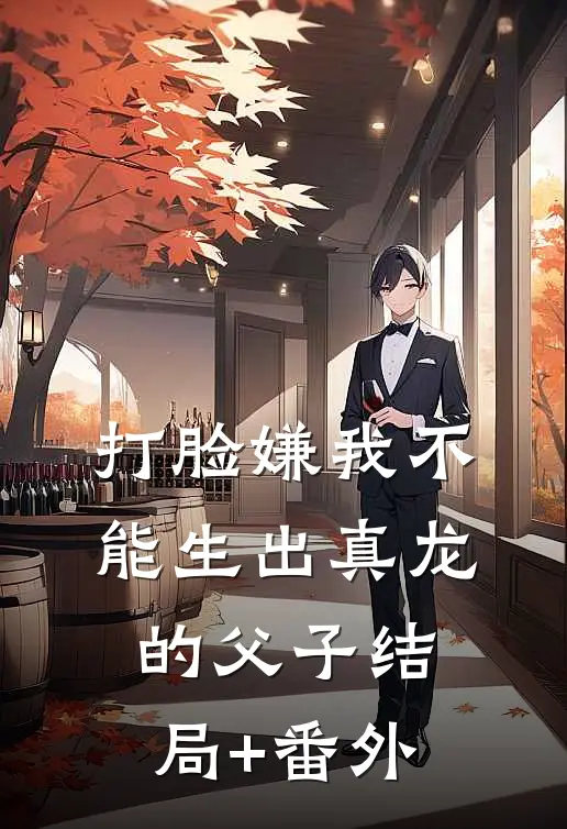 打脸嫌我不能生出真龙的父子结局+番外