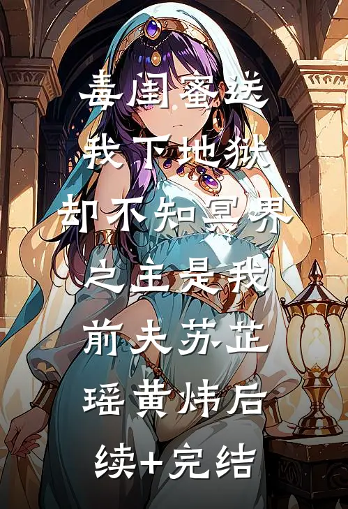 毒闺蜜送我下地狱，却不知冥界之主是我前夫苏芷瑶黄炜后续+完结